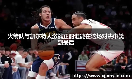 火箭队与凯尔特人激战正酣谁能在这场对决中笑到最后